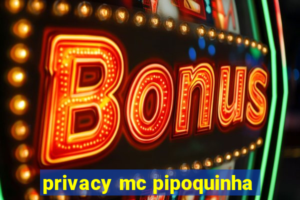 privacy mc pipoquinha